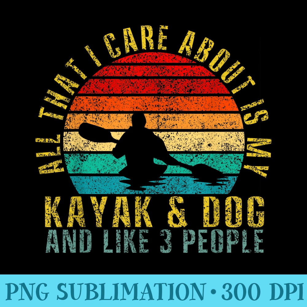 All That I Care About Is My Kayak Dog And Like 3 People - Transparent PNG Clipart - Vibrant and Eye-Catching Typography