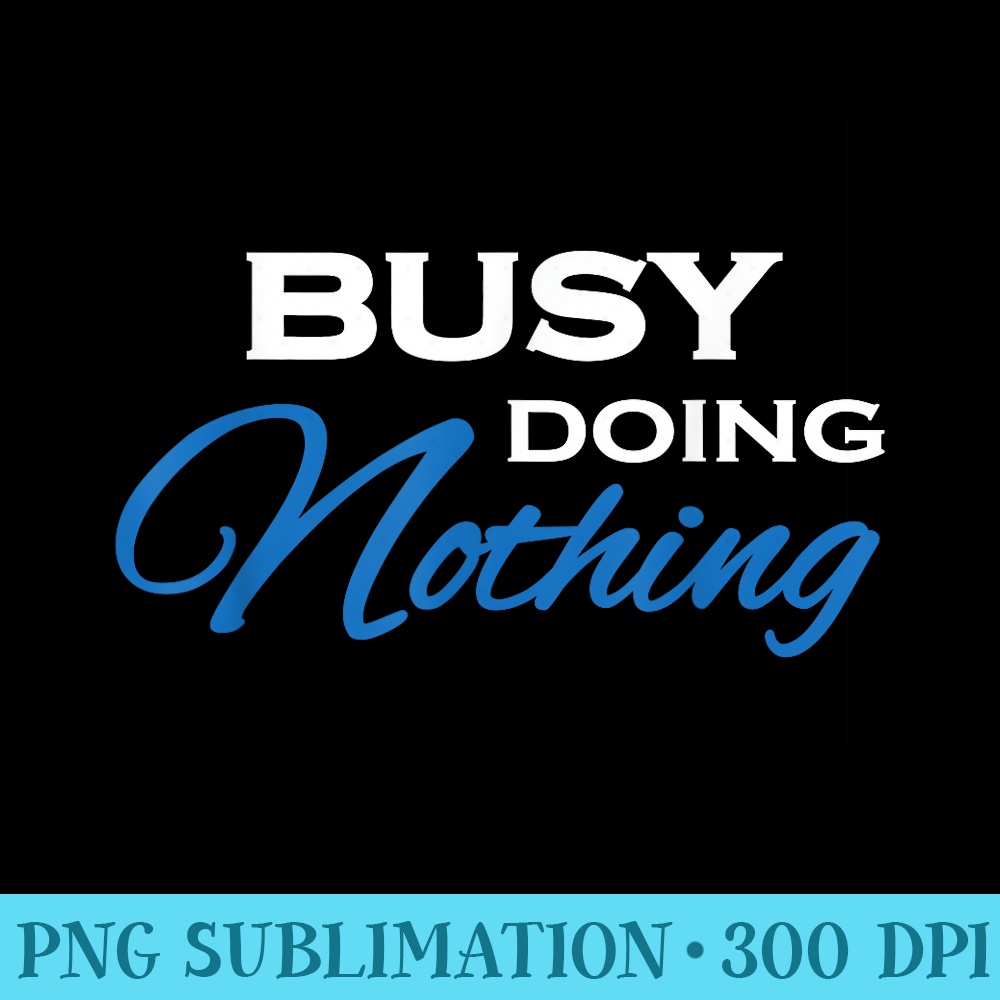 Busy doing nothing T - High Resolution PNG Image - Revolutionize Your Designs