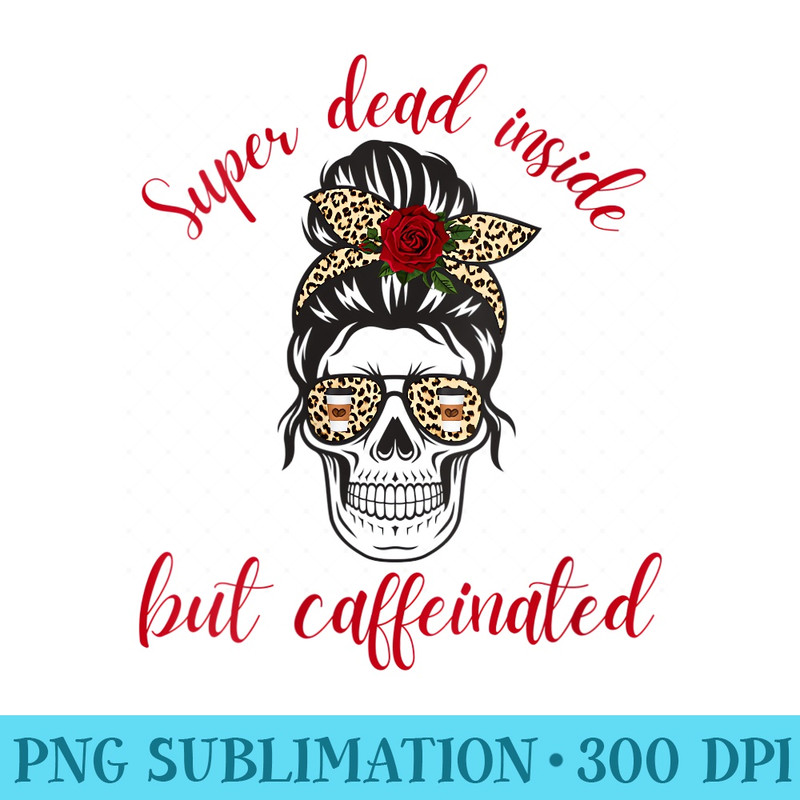 Womens Super Dead Inside But Caffeinated Funny Coffee Lover - High Resolution PNG Collection - Fashionable and Fearless