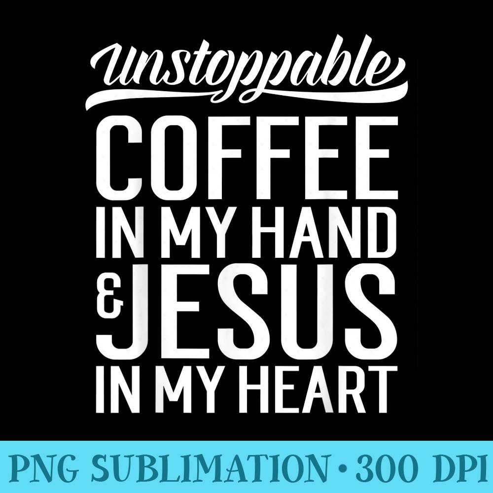 Coffee In Hand Jesus In My Heart Unstoppable Jesus - PNG Design Resource - Perfect for Sublimation Art