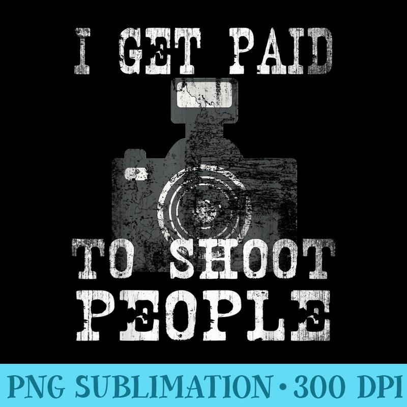 Vintage Professional Photographer I Get Paid to Shoot People - High Resolution PNG Image - Fashionable and Fearless