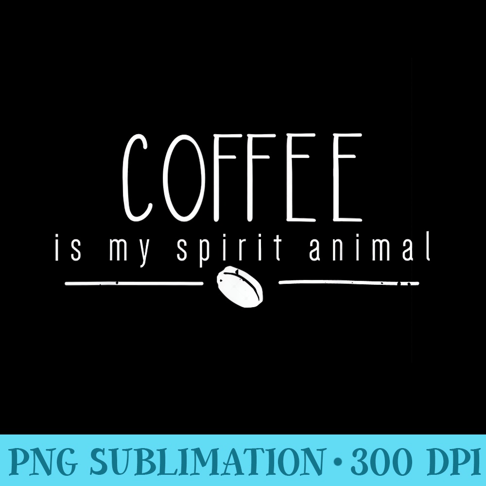 Funny Coffee T Coffee is my Spirit Animal Coffee Bean - PNG Resource Download - Lifetime Access To Purchased Files