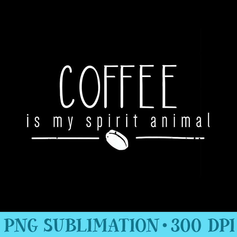 Funny Coffee T Coffee is my Spirit Animal Coffee Bean - PNG Resource Download - Lifetime Access To Purchased Files