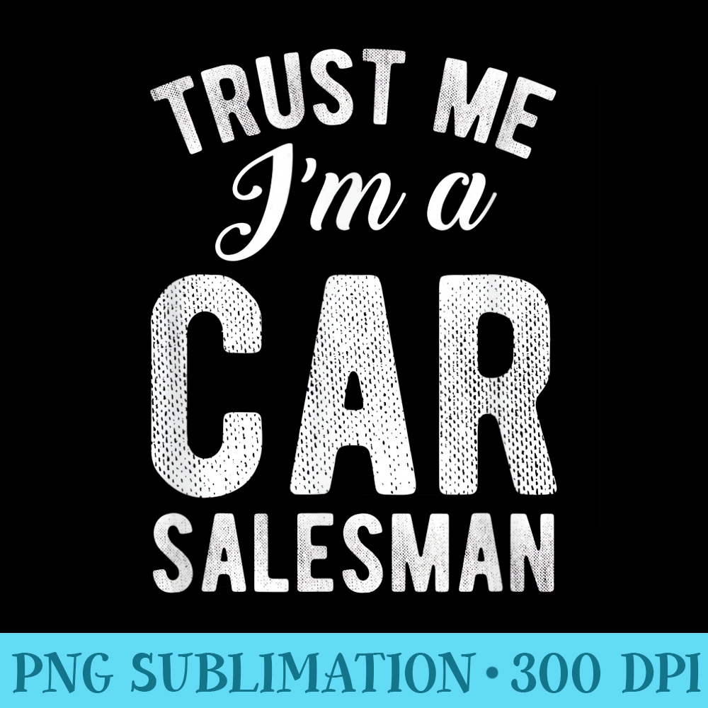 Trust me Distressed Quote Im a Car salesman Funny - Transparent Shirt Design - Capture Imagination with Every Detail