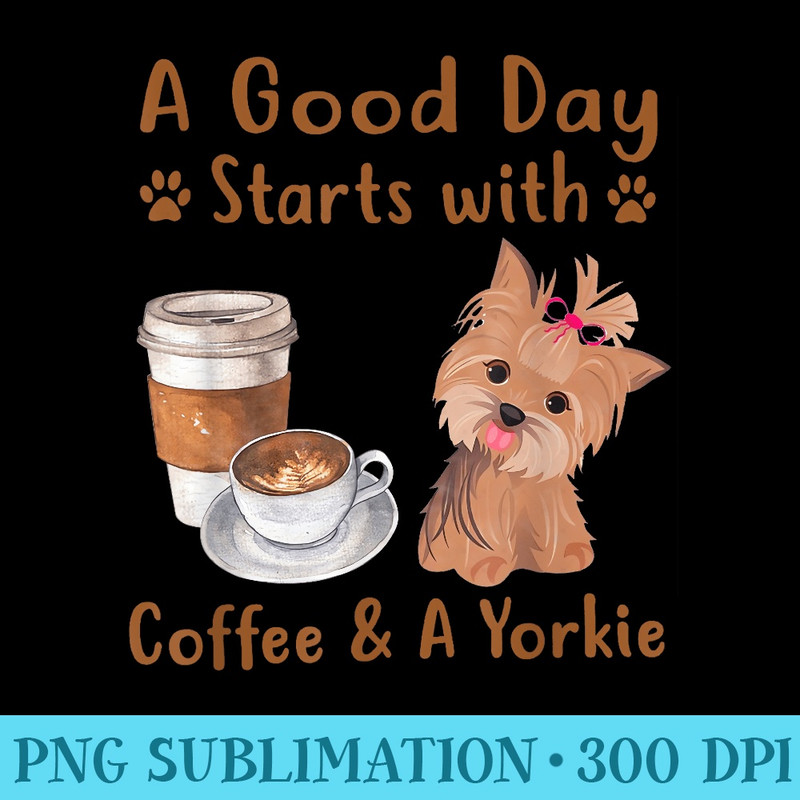 a good day starts with coffee and a yorkie - Transparent PNG Mockup - Unique And Exclusive Designs