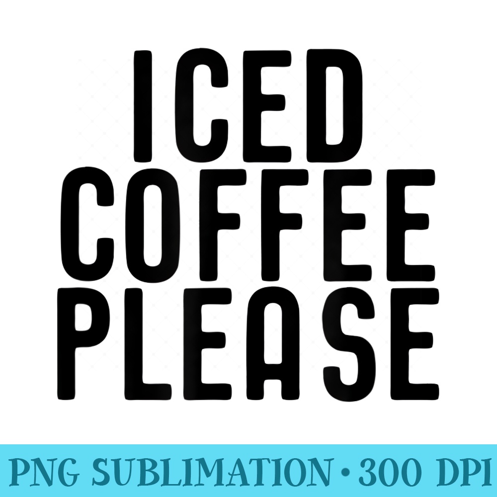 Iced Coffee Please - Transparent PNG Resource - Bold & Eye-catching