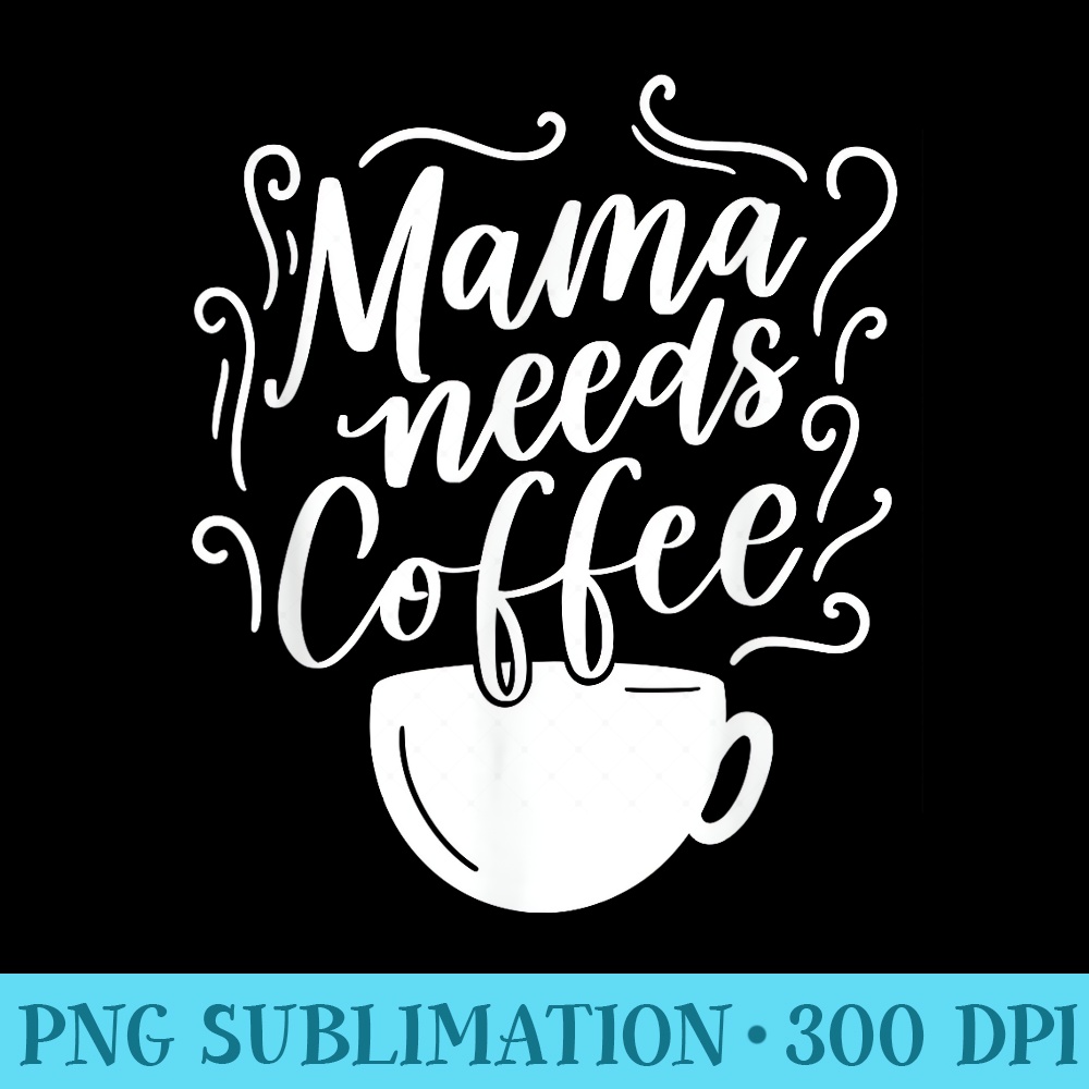 Mama Needs Coffee Graphic Girl Mom Mama s - Download PNG Artwork - Create with Confidence