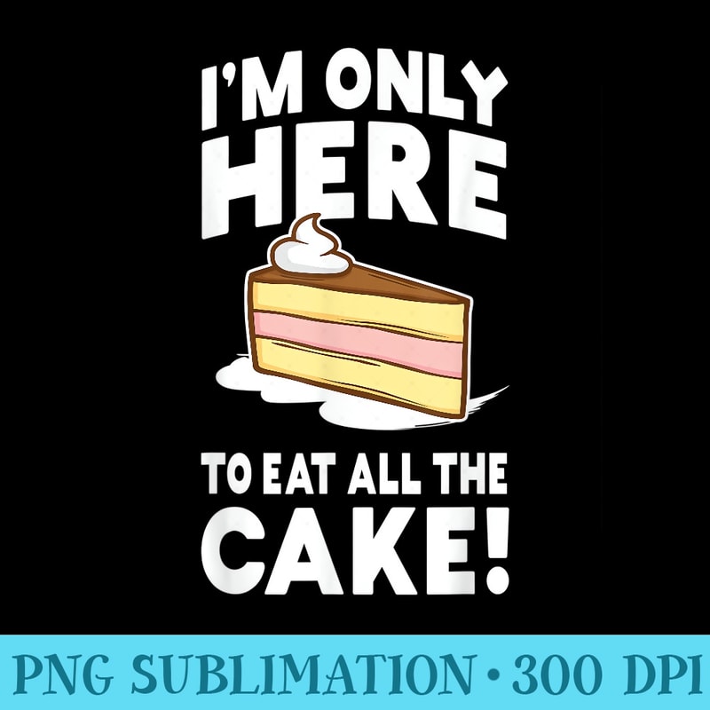 Im only here to eat all the cake Funny Birthday Party - Download Transparent Shirt - Add a Festive Touch to Every Day