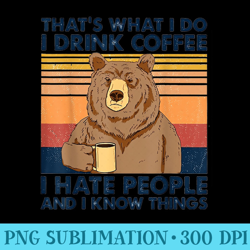 Thats What I Do I Drink Coffee I Hate People Bear Drinking - High Resolution PNG Download - Unleash Your Inner Rebellion