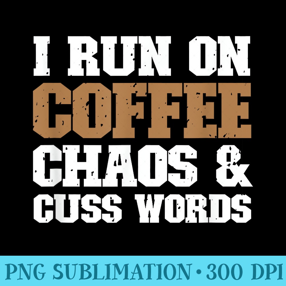 I Run On Coffee Chaos and Cuss Words Coffee Lover - Transparent PNG Collection - High Resolution And Print-Ready Designs
