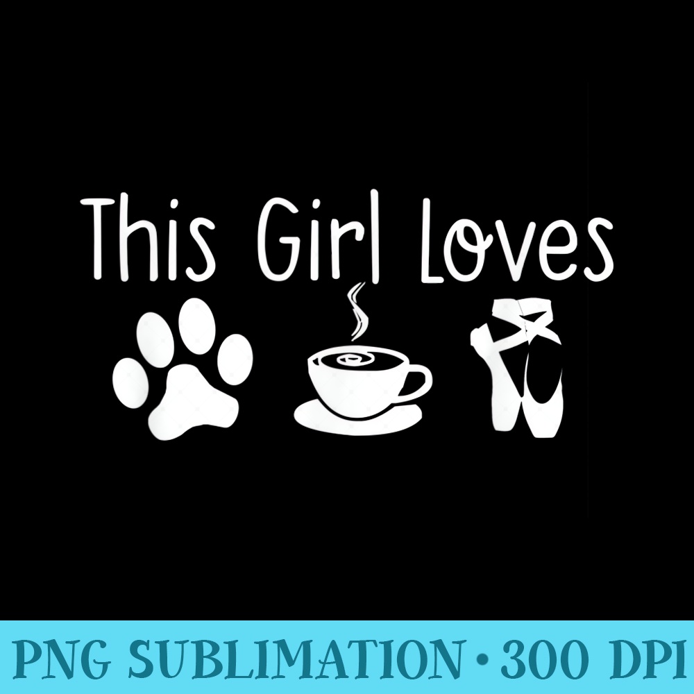 This Girl Loves Dogs Coffee Ballet Funny Dog Mom Dance Quote - Transparent PNG Artwork - Instant Access To Downloadable Files