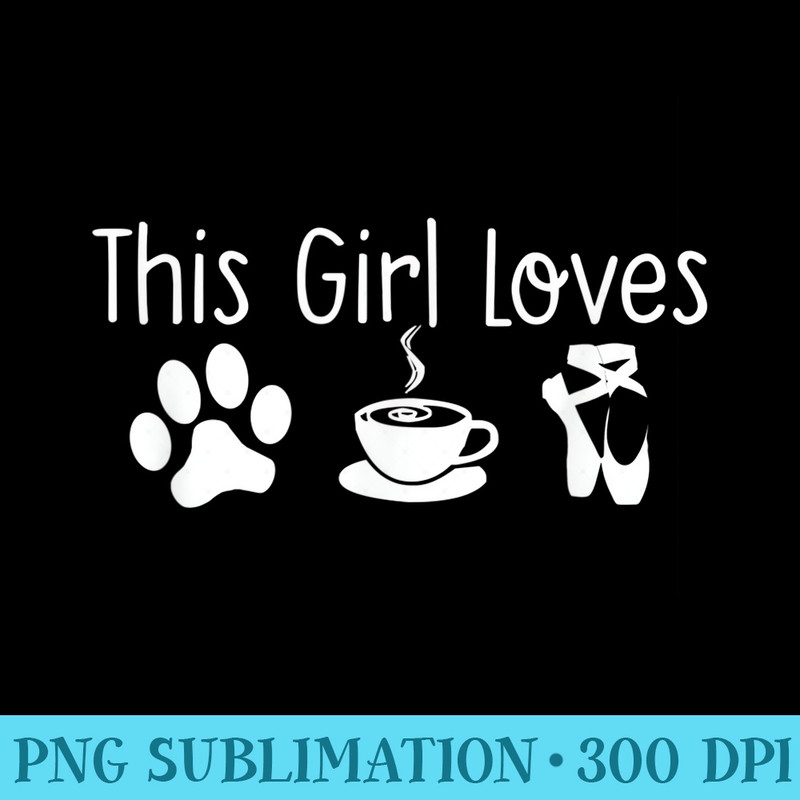 This Girl Loves Dogs Coffee Ballet Funny Dog Mom Dance Quote - Transparent PNG Artwork - Instant Access To Downloadable Files