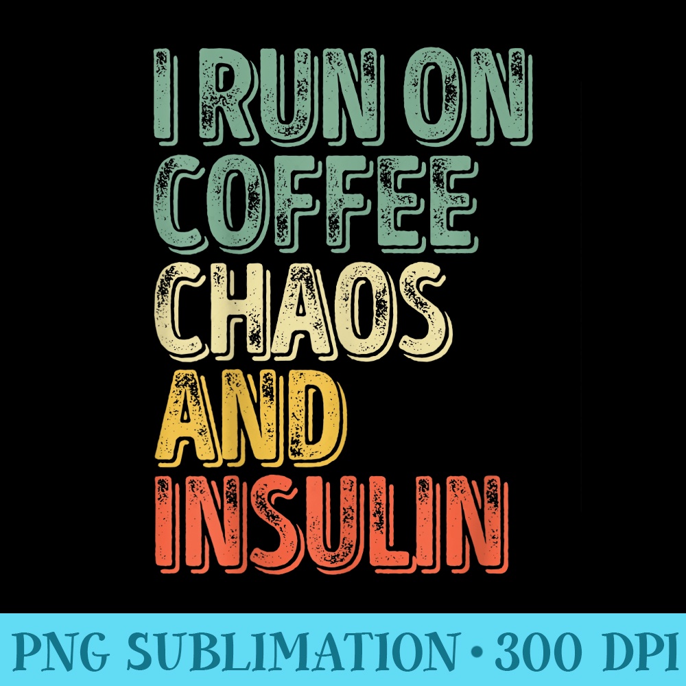 Funny Diabetes I Run On Coffee Chaos And Insulin 0622.jpg