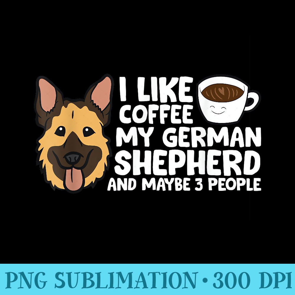 I Like Coffee My German Shepherd And Maybe Like 3 People - High Resolution PNG Image - Premium Quality PNG Artwork