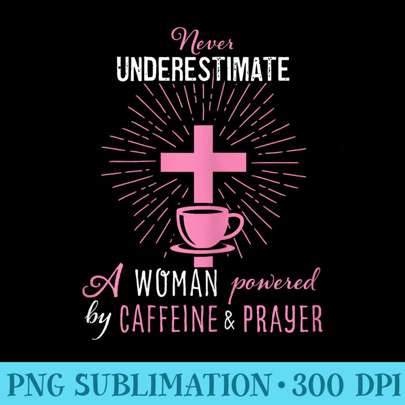 Never Underestimate A Woman Powered By Caffeine And Prayer - Download Transparent Image - Enhance Your Apparel with Stunning Detail