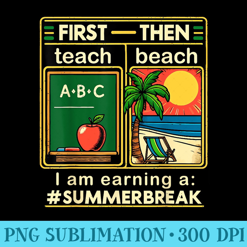 First Teach The Beach Teacher I am Earning a Summer Break - Digital PNG Downloads - Instantly Transform Your Sublimation Projects