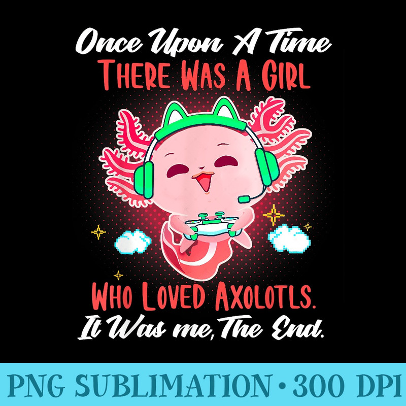 Once Upon A Time There Was A Girl Who Loved Axolotls - PNG Download Vector - Fashionable and Fearless