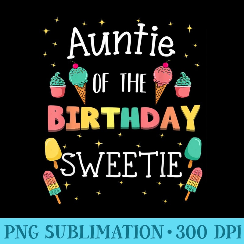 Auntie Of The Birthday Sweetie Ice Cream Bday Party Aunt - PNG Templates Download - Instantly Transform Your Sublimation Projects