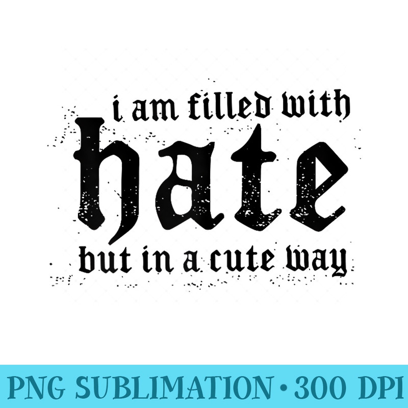 I Am Filled With Hate But In A Cute Way - Modern PNG designs - Fashionable and Fearless