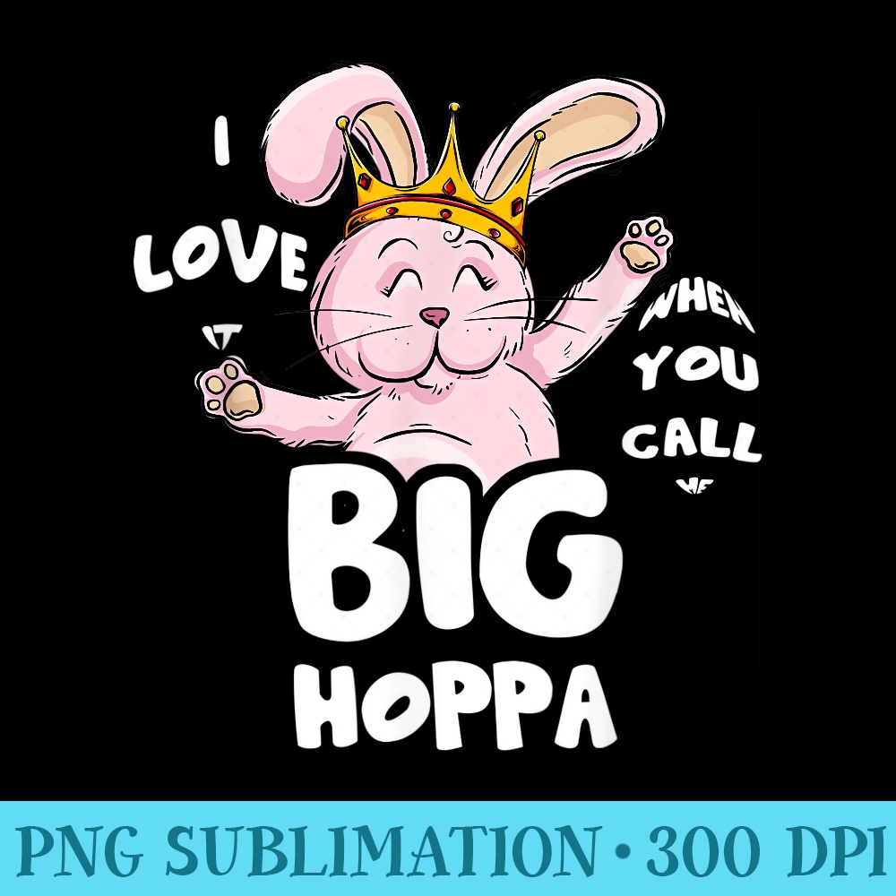 I Love It When You Call Me Big Hoppa Bunny Easter Day Cute - Download PNG Files - Versatile And Customizable Designs