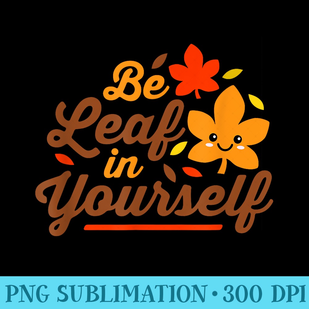 Be Leaf in Yourself Believe Cute Kawaii Thanksgiving - Trendy PNG Designs - Lifetime Access To Purchased Files