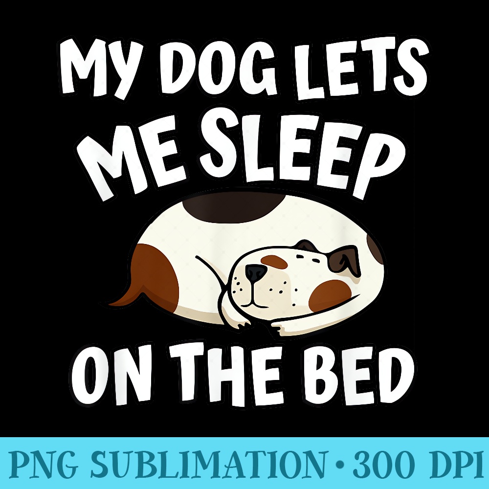 My Dog Lets Me Sleep on The Bed Funny Dog - High Resolution PNG Graphic - Defying the Norms