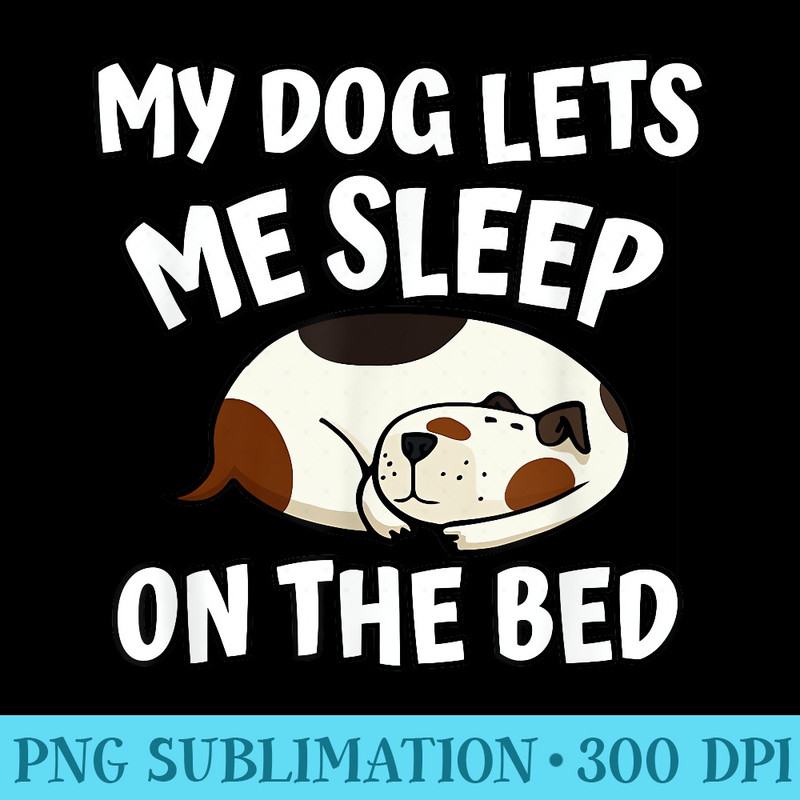My Dog Lets Me Sleep on The Bed Funny Dog - High Resolution PNG Graphic - Defying the Norms