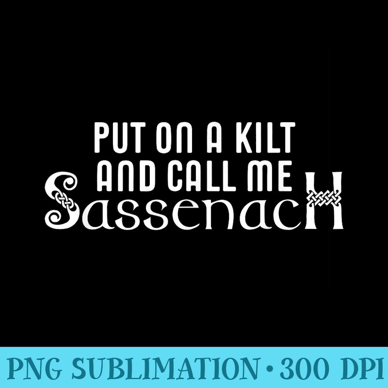 Put On A Kilt And Call Me Sassenach - Download Transparent Graphic - Revolutionize Your Designs