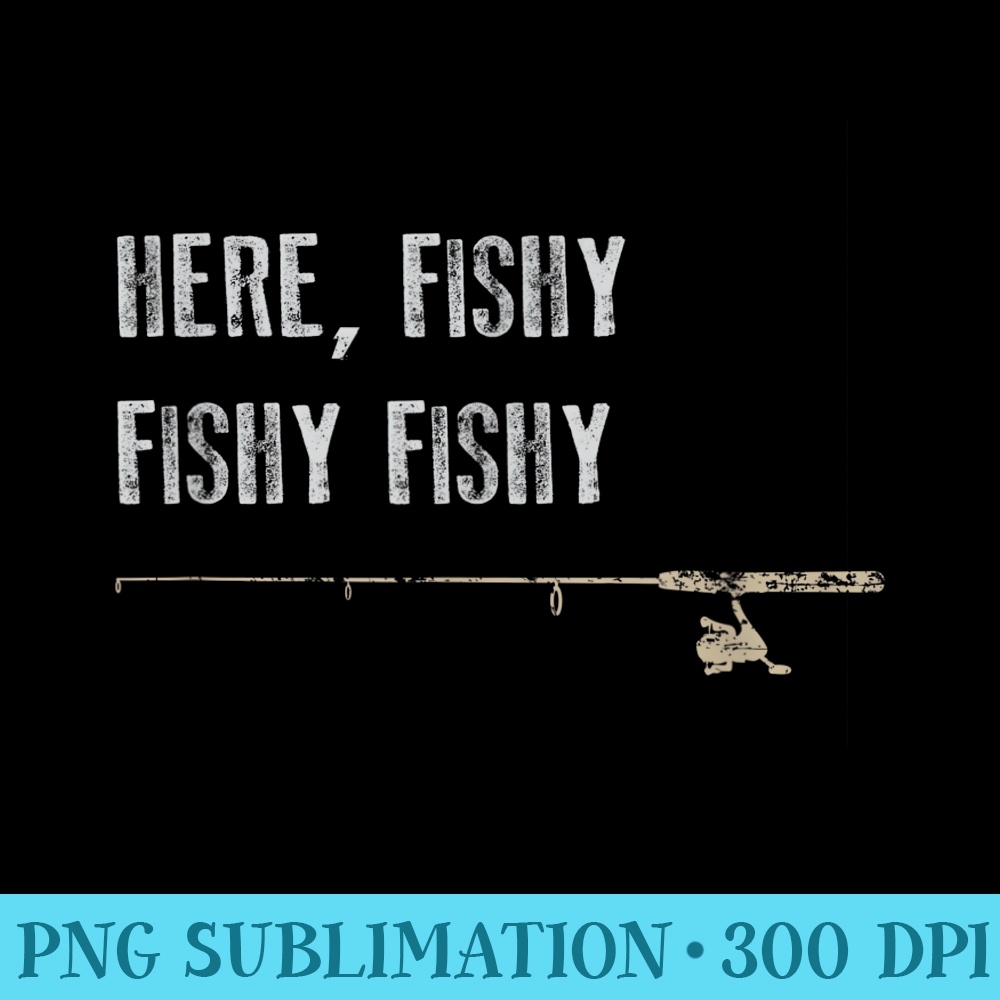 Funny Fishing Here Fishy Fishy Fathers Day - PNG File Download - Quick And Seamless Download Process