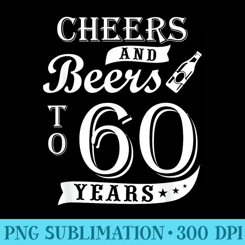 Cheers and Beers to 60 Years 60th Birthday Funny for Husband - Transparent PNG Mockup - Versatile And Customizable Designs
