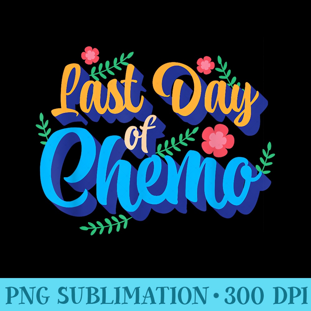 Last Day of Chemo Cancer Treatment Warrior Fighter Survivor - Transparent Shirt Design - Stunning Sublimation Graphics