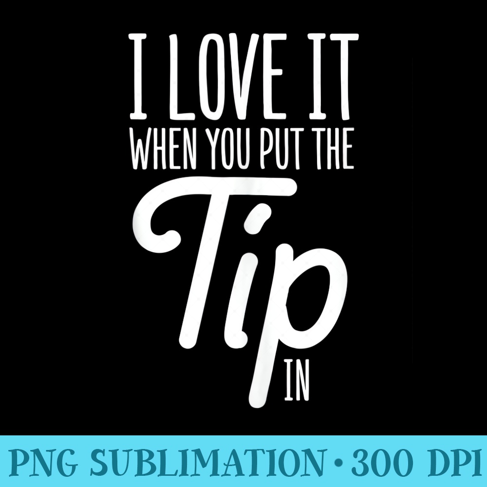 Mixologist I Love It When You Put The Tip In Bartender - High Resolution PNG Picture - Vibrant and Eye-Catching Typography