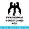 Funny Great Dane Woman I Was Normal 2 Great Danes Ago - Transparent PNG File - Bring Your Designs to Life