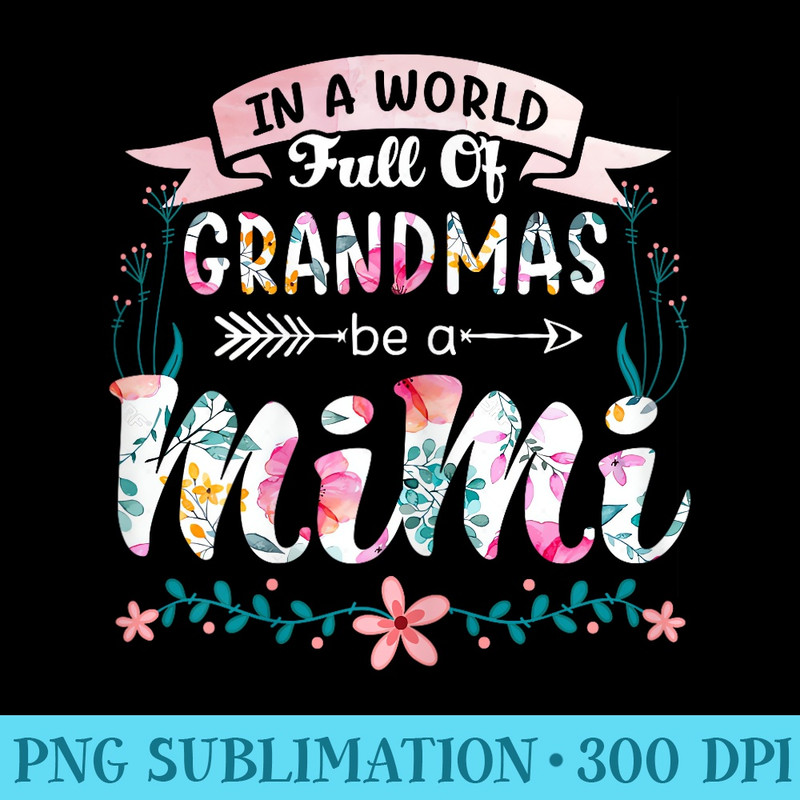 In A World Full Of Grandmas Be A Mimi Grandma 2022 Floral - Download PNG Artwork - Limited Edition And Exclusive Designs