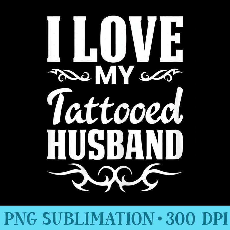 s I Love My Tattooed Husband Inked Tattoo T Design - Transparent PNG Collection - Perfect for Sublimation Mastery