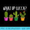 Cute Funny What Up Succa Punny Succulent Cactus Pun - High Quality PNG Artwork - Lifetime Access To Purchased Files