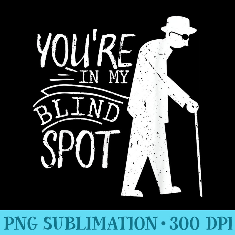 Blind Person Blind People T Youre in my Blind Spot - Download Transparent PNG - Limited Edition And Exclusive Designs