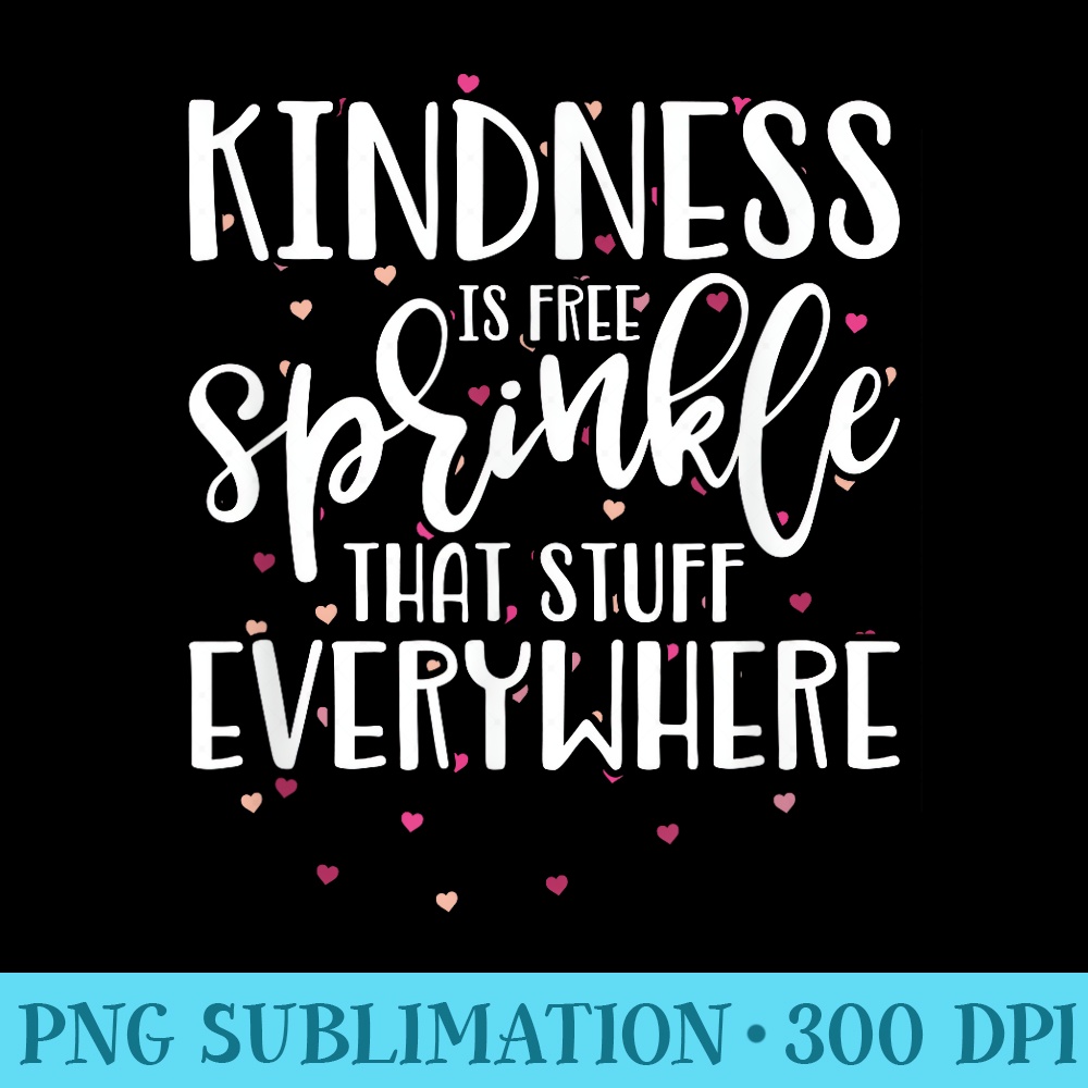 Kindness Is Free Sprinkle That Stuff EveryWhere T - High Resolution PNG Resource - Boost Your Success with this Inspirational PNG Download