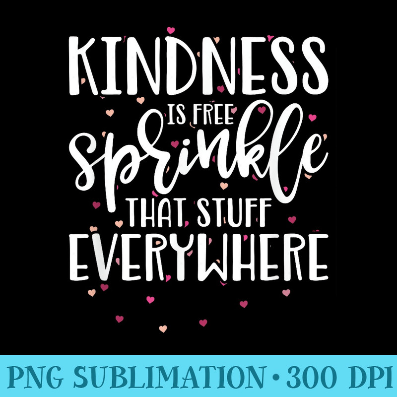 Kindness Is Free Sprinkle That Stuff EveryWhere T - High Resolution PNG Resource - Boost Your Success with this Inspirational PNG Download