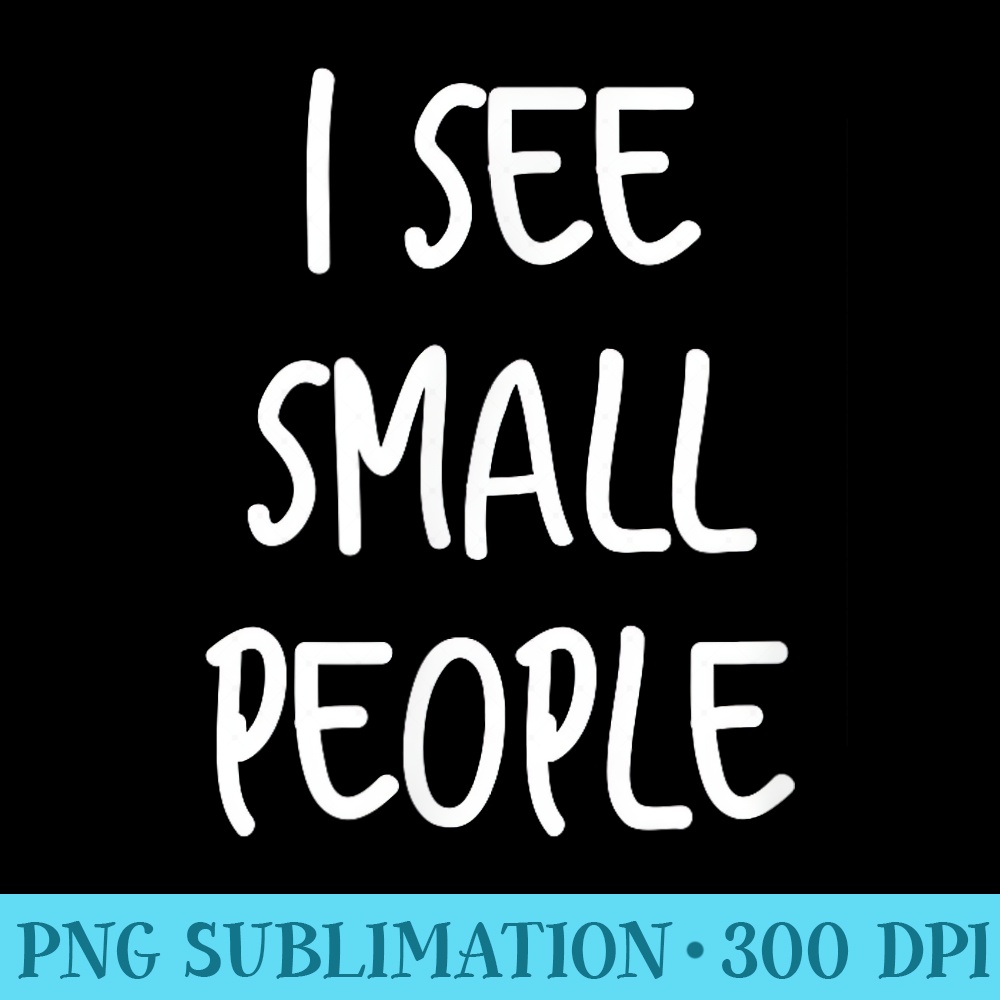 I See Small People Funny Tall People For Tall Person - Download PNG Artwork - Trendsetting And Modern Collections