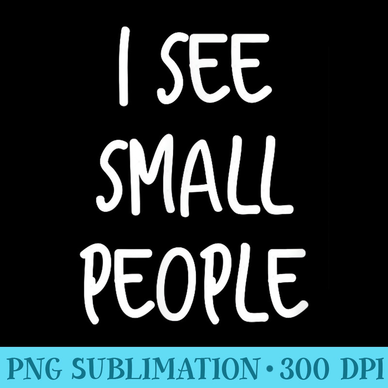 I See Small People Funny Tall People For Tall Person - Download PNG Artwork - Trendsetting And Modern Collections