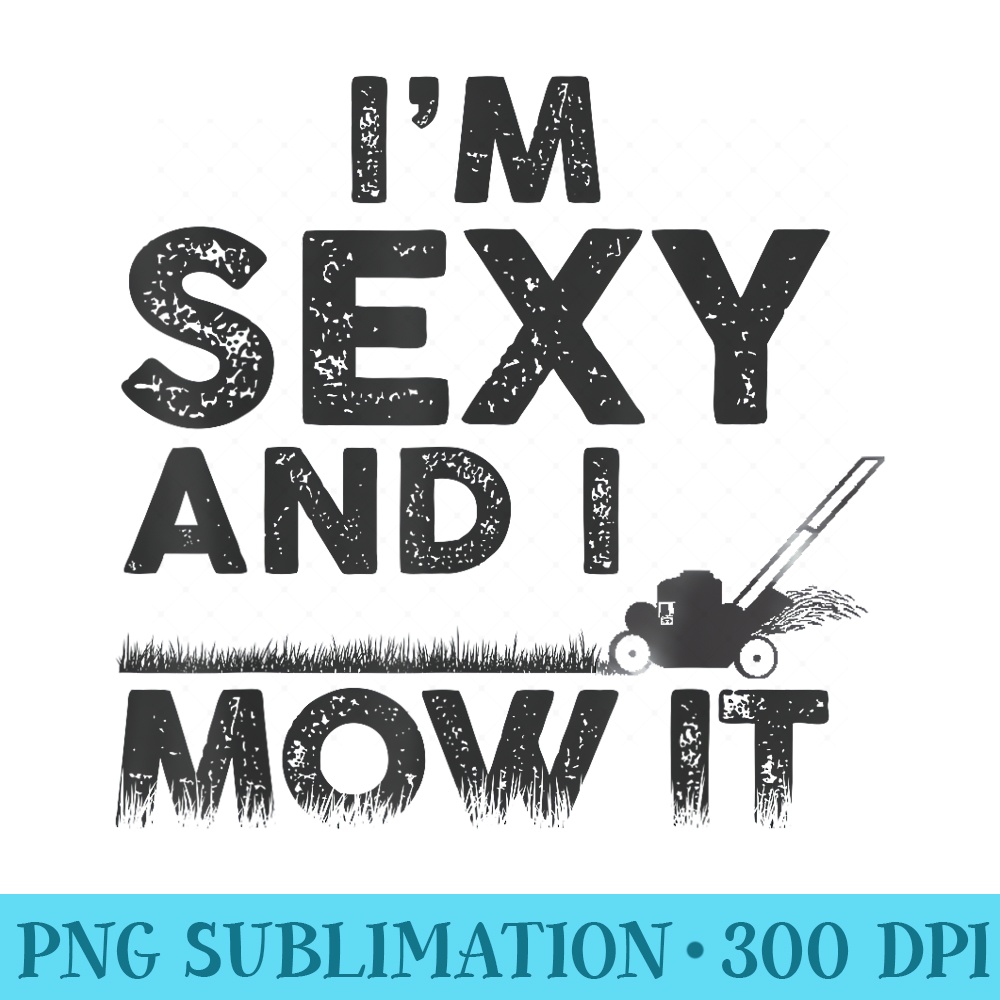 Im Sexy and I Mow It Funny Lawn Mowing Gardening - High Resolution PNG Resource - Instantly Transform Your Sublimation Projects