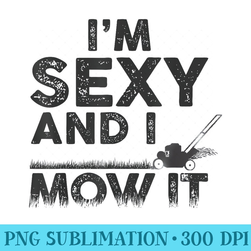 Im Sexy and I Mow It Funny Lawn Mowing Gardening - High Resolution PNG Resource - Instantly Transform Your Sublimation Projects