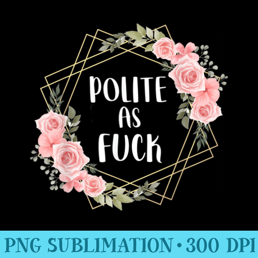 Polite as Fuck Floral Wreath Classy Offensive Funny - PNG File Download - Perfect for Creative Projects