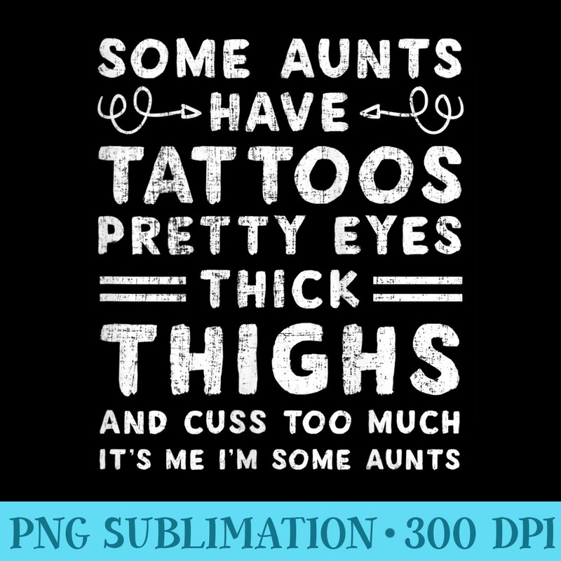 s Some Aunts Have Tattoos Pretty Eyes Thick Thighs - High Resolution PNG Download - Unleash Your Inner Rebellion