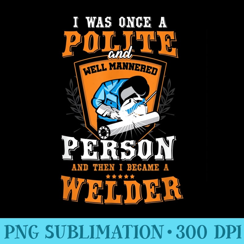 Funny Once A Polite Person I Became A Welder T - Transparent PNG Mockup - Perfect for Sublimation Art
