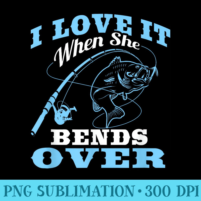 I love it when She Bends Over Fishing Rod - PNG Design Resource - Unlock Vibrant Sublimation Designs