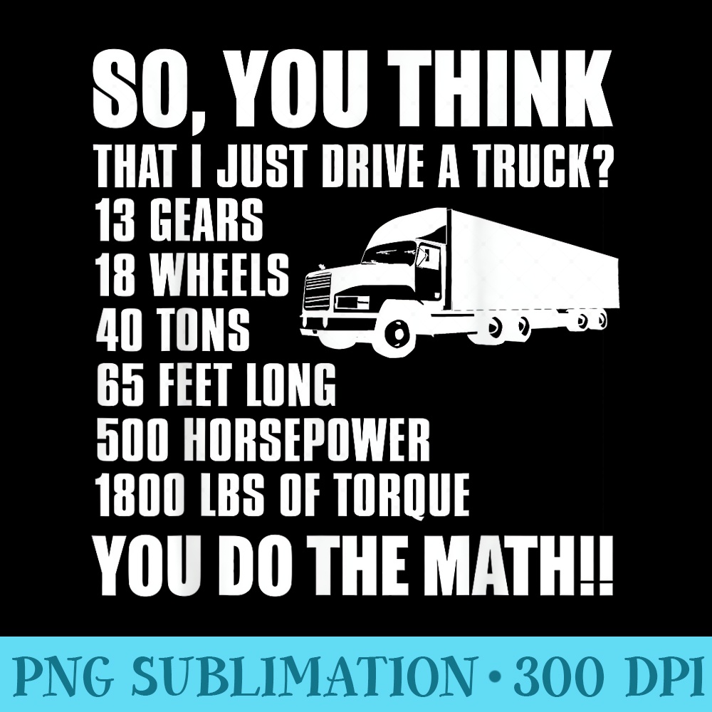 Truck Driver Funny So You Think I Just Drive A Truck - High Quality PNG Download - Limited Edition And Exclusive Designs
