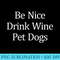 Be Nice Drink Wine Pet Dogs - PNG Clipart Download - Defying the Norms