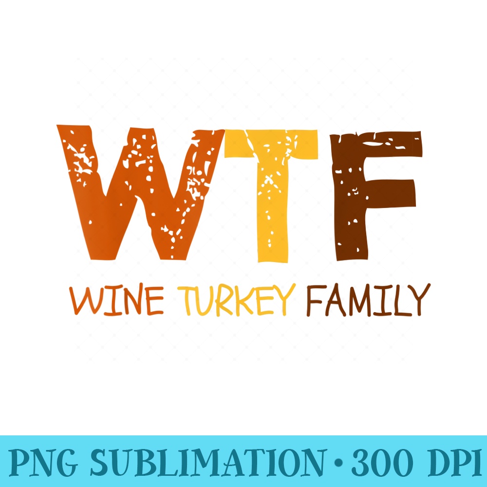 WTF Wine Turkey Family Funny Thanksgiving - PNG file download - Stunning Sublimation Graphics